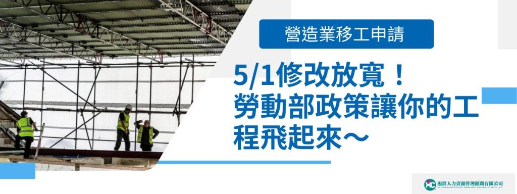 營造業移工申請5/1修改放寬！勞動部政策讓你的工程飛起來～