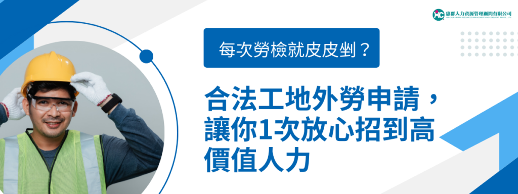 每次勞檢就皮皮剉？合法工地外勞申請，讓你1次放心招到高價值人力