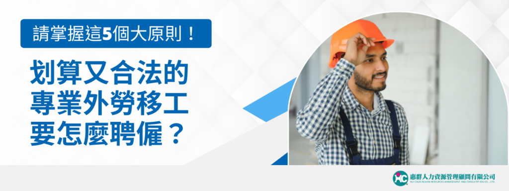划算又合法的專業外勞移工要怎麼聘僱？請掌握這5個大原則！