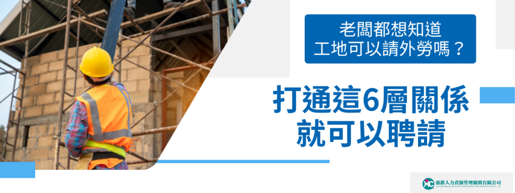 老闆都想知道工地可以請外勞嗎？打通這6層關係就可以聘請