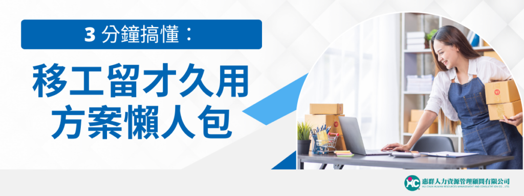 來不及了？快用3 分鐘搞懂移工留才久用方案懶人包！