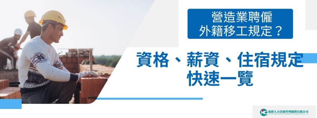 營造業聘僱外籍移工規定？資格、薪資、住宿規定快速一覽
