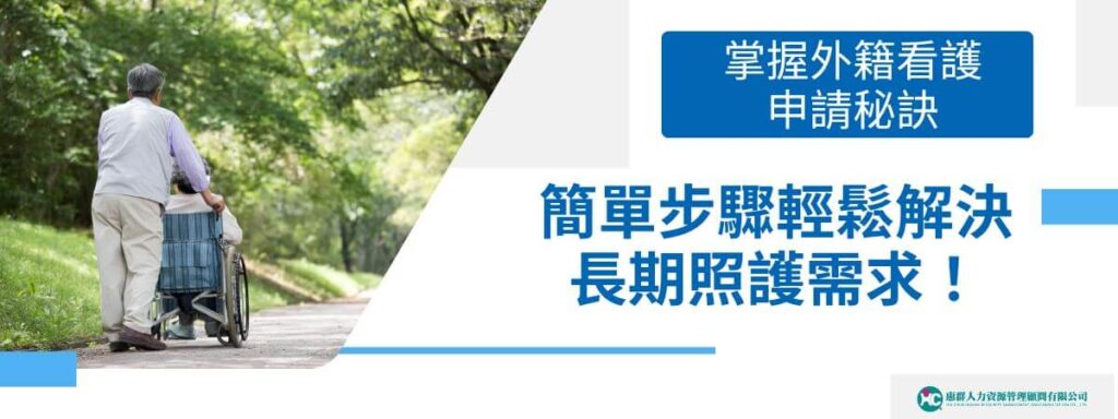 掌握外籍看護申請秘訣：簡單步驟輕鬆解決長期照護需求！