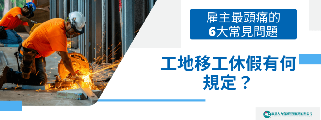 工地移工休假有何規定？雇主最頭痛的6大常見問題