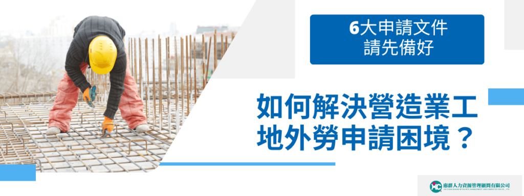 解決工地外勞申請困境！備好6大申請文件，提前卡位申請名額