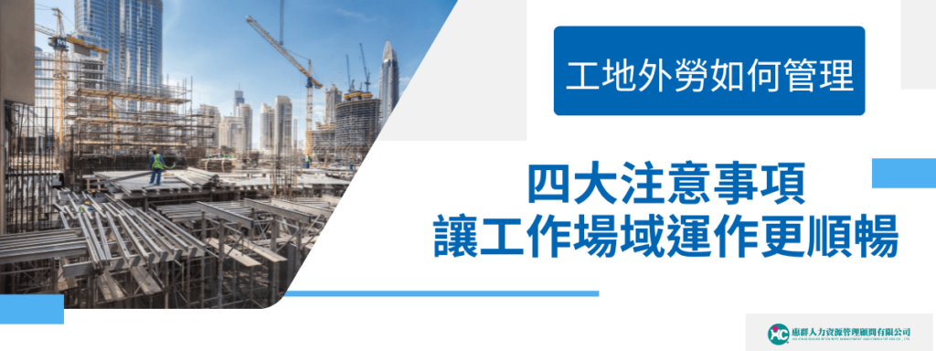 工地外勞如何管理 4大注意事項讓工作場域運作更順暢