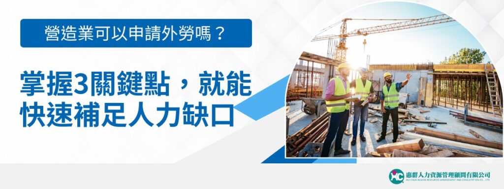 營造業可以申請外勞嗎？掌握3關鍵點，就能快速補足人力缺口