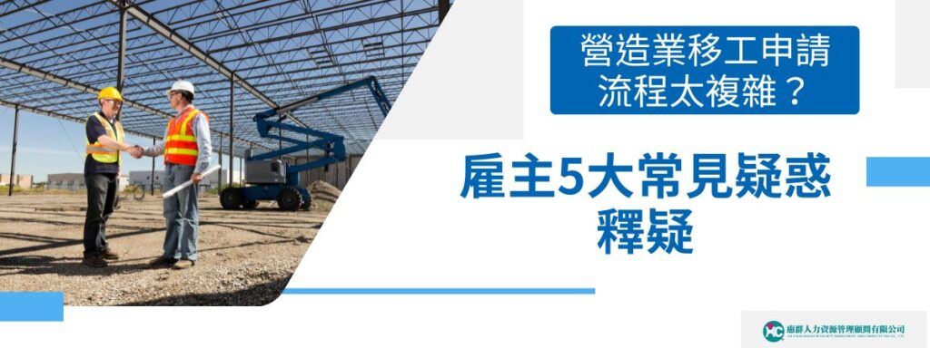 營造業移工申請流程太複雜？雇主5大常見疑惑釋疑