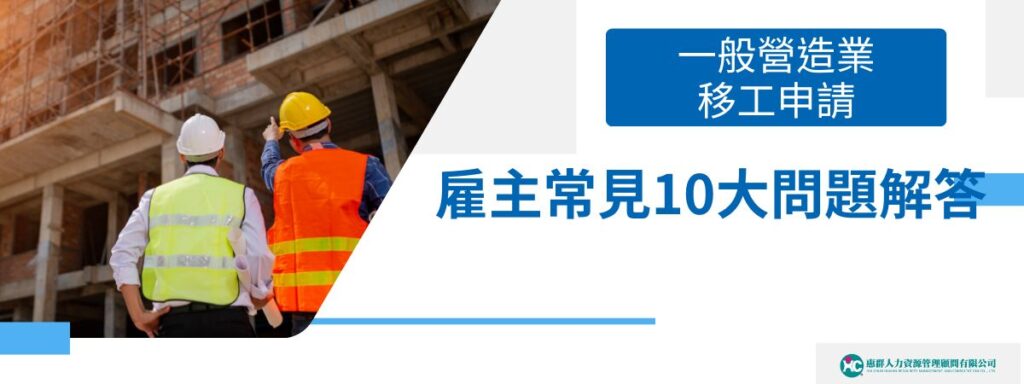 一般營造業移工申請 雇主常見10大問題解答