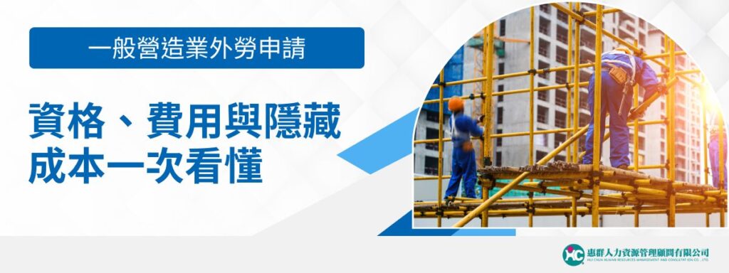 一般營造業外勞申請：資格、費用與隱藏成本一次看懂
