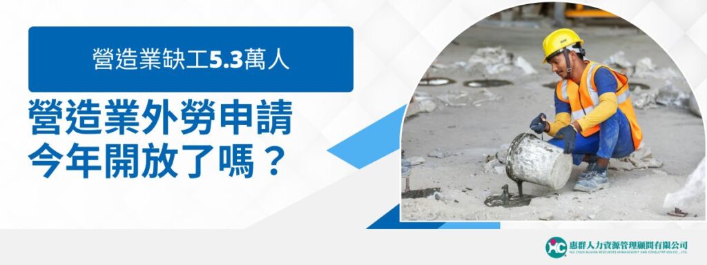 營造業外勞申請2026開放？今年缺工5.3萬人，你搶得到嗎？