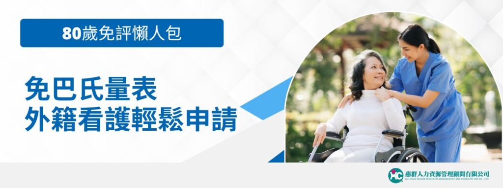 「80歲免評」懶人包｜不必做巴氏量表，外籍看護輕鬆申請攻略！