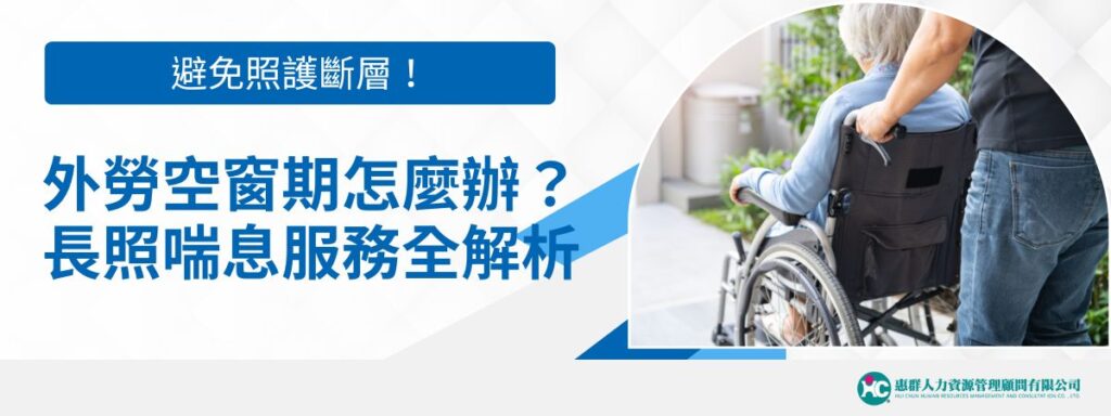 避免照護斷層！外勞空窗期怎麼辦？長照與喘息服務完整解析