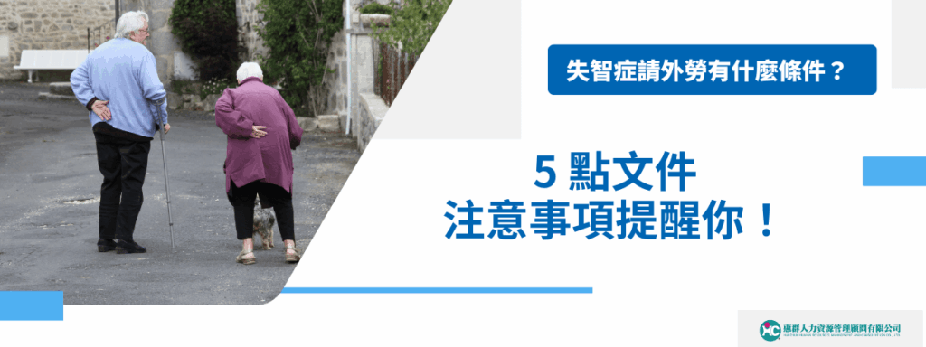 失智症請外勞有什麼條件？5 點文件注意事項提醒你！